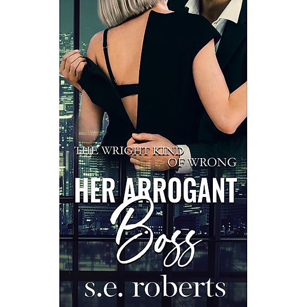 Her Arrogant Boss (The Wright Kind Of Wrong, #1) / The Wright Kind Of Wrong, S. E. Roberts