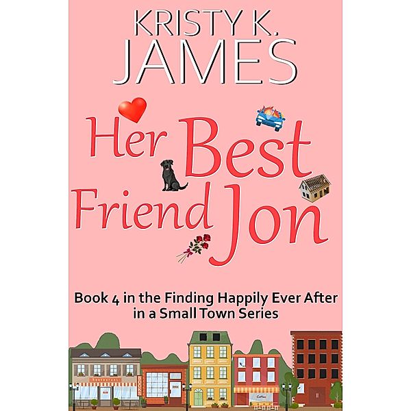 Her Best Friend Jon: A Sweet Hometown Romance Series (Finding Happily Ever After in a Small Town, #4) / Finding Happily Ever After in a Small Town, Kristy K. James