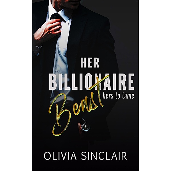 Her Billionaire Beast (Hers to Tame) / Hers to Tame, Olivia Sinclair