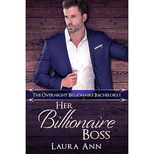 Her Billionaire Boss (The Overnight Billionaire Bachelors, #1) / The Overnight Billionaire Bachelors, Laura Ann