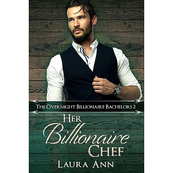 Her Billionaire Chef (The Overnight Billionaire Bachelors, #2) / The Overnight Billionaire Bachelors, Laura Ann