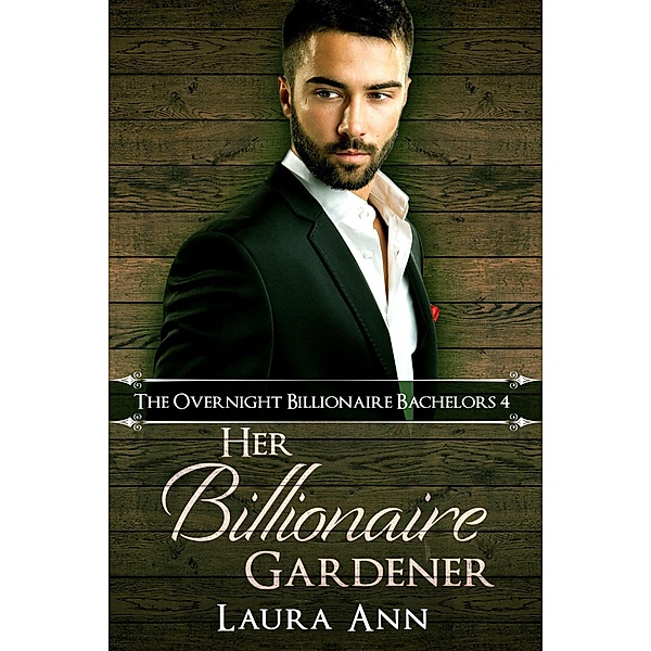 Her Billionaire Gardener (The Overnight Billionaire Bachelors, #4) / The Overnight Billionaire Bachelors, Laura Ann