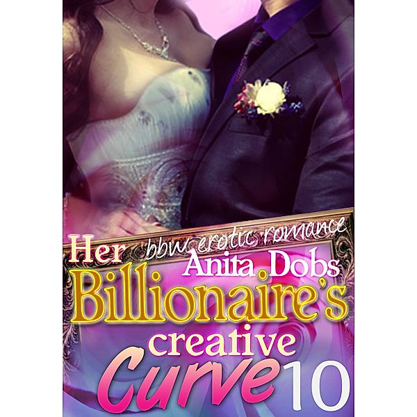 Her Billionaire's Creative Curve #10 (bbw Erotic Romance) / Billionaire's Creatives Curves Series, Anita Dobs