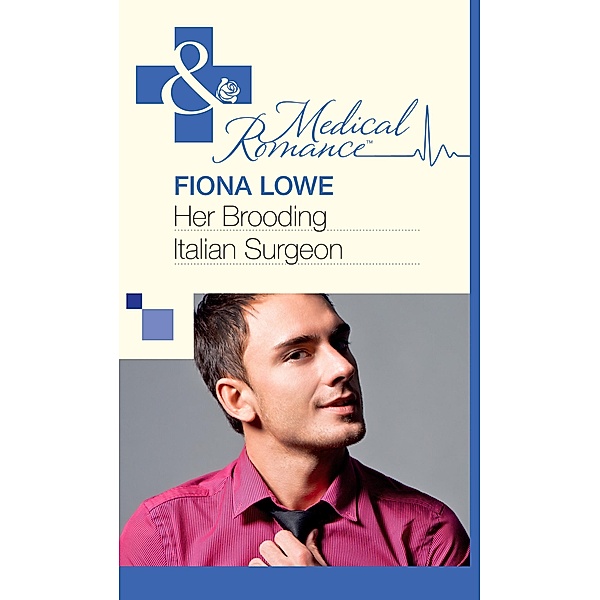 Her Brooding Italian Surgeon (Mills & Boon Medical) / Mills & Boon Medical, Fiona Lowe