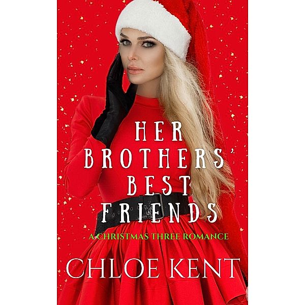 Her Brothers Best Friends (The Christmas THREE Duet, #2) / The Christmas THREE Duet, Chloe Kent