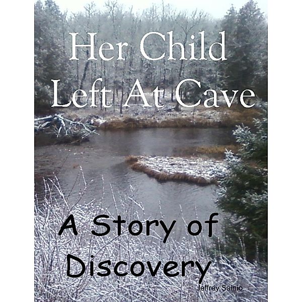 Her Child Left At Cave - A Story of Discovery, Jeffrey Sainio