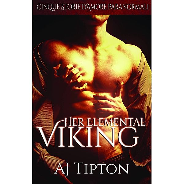 Her Elemental Viking: Cinque Storie d'Amore Paranormali, Aj Tipton