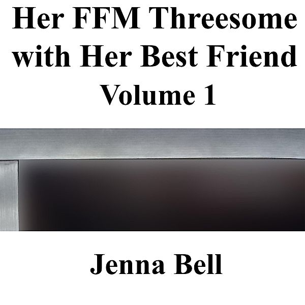Her FFM Threesome with Her Best Friend 1 / Her FFM Threesome with Her Best Friend, Jenna Bell
