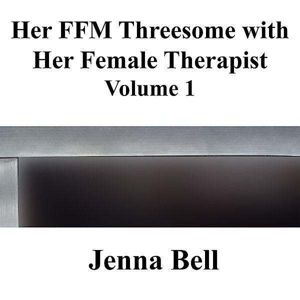 Her FFM Threesome with Her Female Therapist Volume 1 / Her FFM Threesome with Her Female Therapist, Jenna Bell