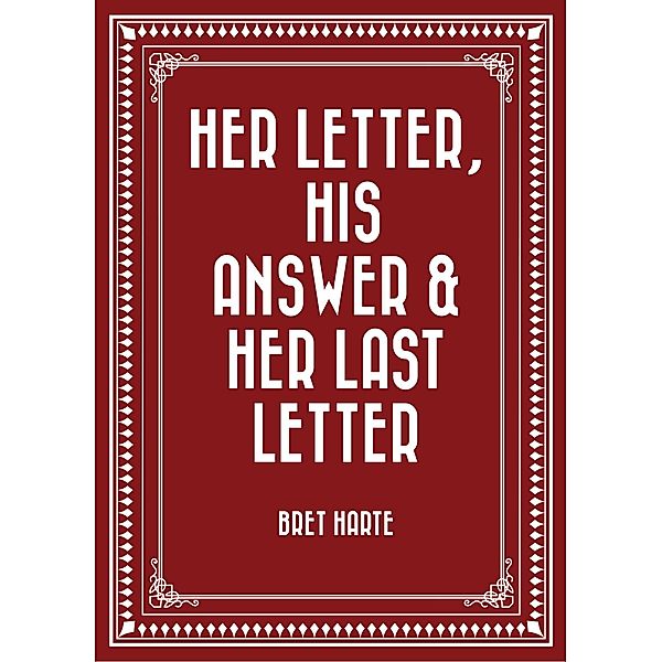 Her Letter, His Answer & Her Last Letter, Bret Harte