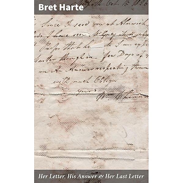 Her Letter, His Answer & Her Last Letter, Bret Harte