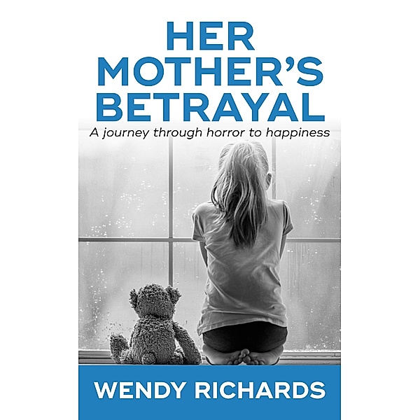 Her Mother's Betrayal: A Journey Through Horror To Happiness, Wendy Richards