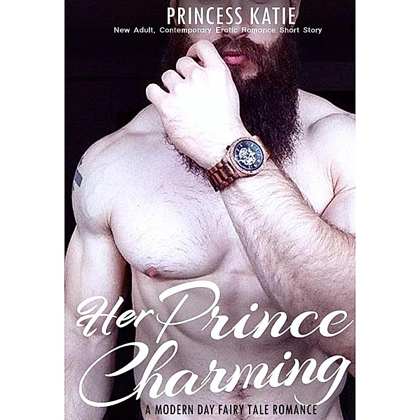 Her Prince Charming - New Adult, Contemporary Erotic Romance Short Story (A Modern Day Fairy Tale Romance Series, #1) / A Modern Day Fairy Tale Romance Series, Princess Katie