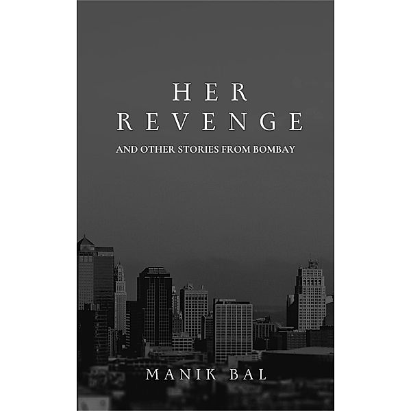 Her Revenge And Other Stories From Bombay (Odd Tales From Bombay And Bangalore, #4) / Odd Tales From Bombay And Bangalore, Manik Bal