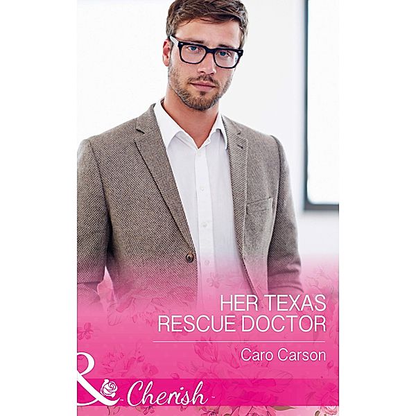 Her Texas Rescue Doctor (Mills & Boon Cherish) (Texas Rescue, Book 4) / Mills & Boon Cherish, Caro Carson