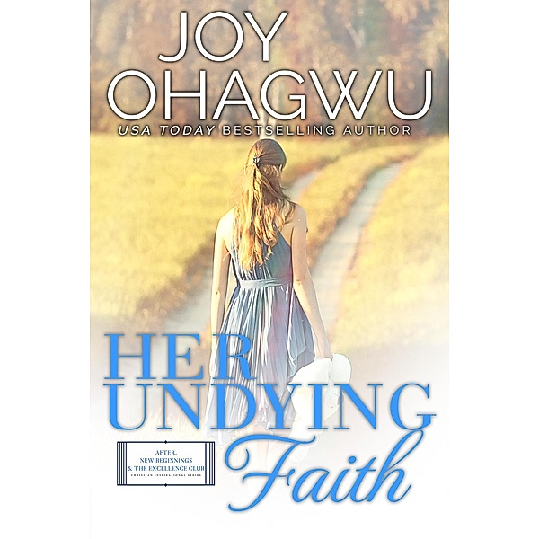 Her Undying Faith (After, New Beginnings & The Excellence Club Christian Inspirational Fiction, #7) / After, New Beginnings & The Excellence Club Christian Inspirational Fiction, Joy Ohagwu