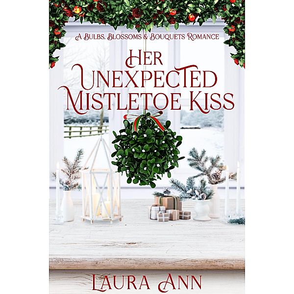 Her Unexpected Mistletoe Kiss (Bulbs, Blossoms and Bouquets, #9) / Bulbs, Blossoms and Bouquets, Laura Ann