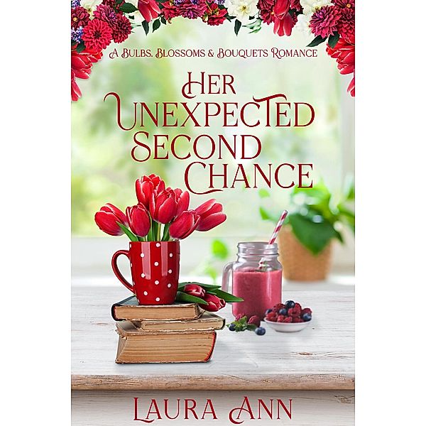 Her Unexpected Second Chance (Bulbs, Blossoms and Bouquets, #2) / Bulbs, Blossoms and Bouquets, Laura Ann