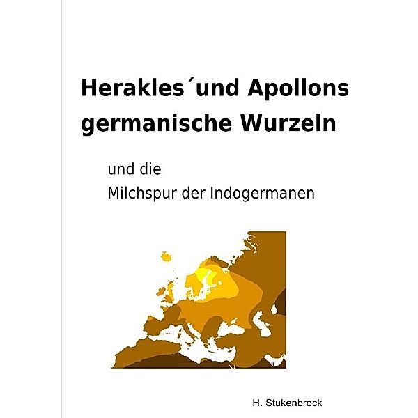 Herakles und Apollons germanische Wurzeln und die Milchspur der Indogermanen, Heiner Stukenbrock