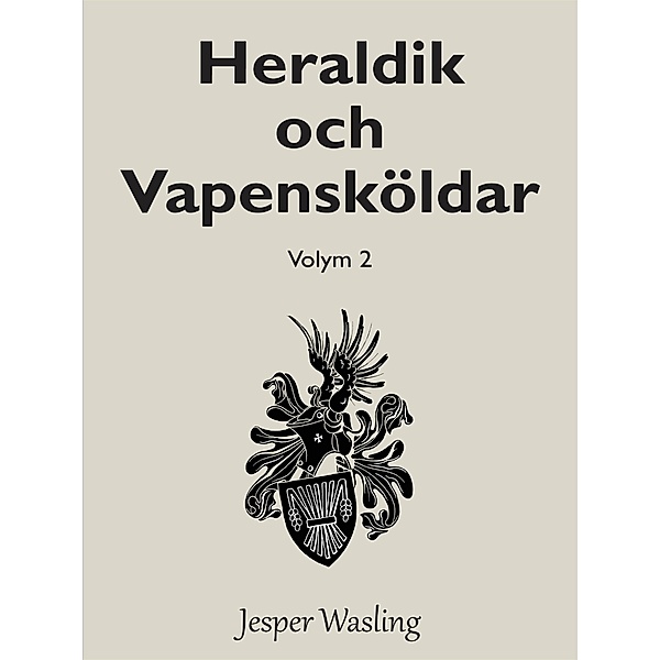 Heraldik och Vapensköldar / Allt du behöver veta om Heraldik och Vapensköldar Bd.2, Jesper Wasling