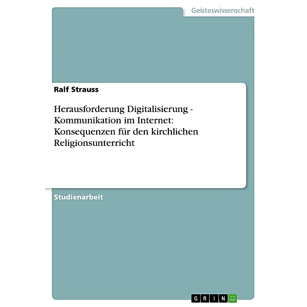 Herausforderung Digitalisierung - Kommunikation im Internet: Konsequenzen für den kirchlichen Religionsunterricht, Ralf Strauss