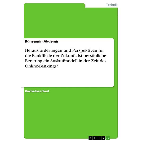 Herausforderungen und Perspektiven für die Bankfiliale der Zukunft. Ist persönliche Beratung ein Auslaufmodell in der Zeit des Online-Bankings?, Bünyamin Akdemir