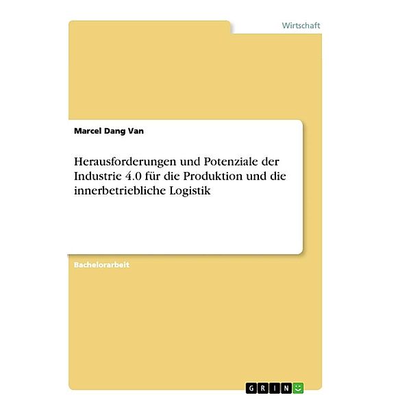 Herausforderungen und Potenziale der Industrie 4.0 für die Produktion und die innerbetriebliche Logistik, Marcel Dang Van