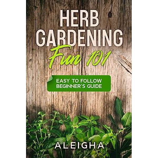 Herb Gardening Fun 101, Aleigha Loran