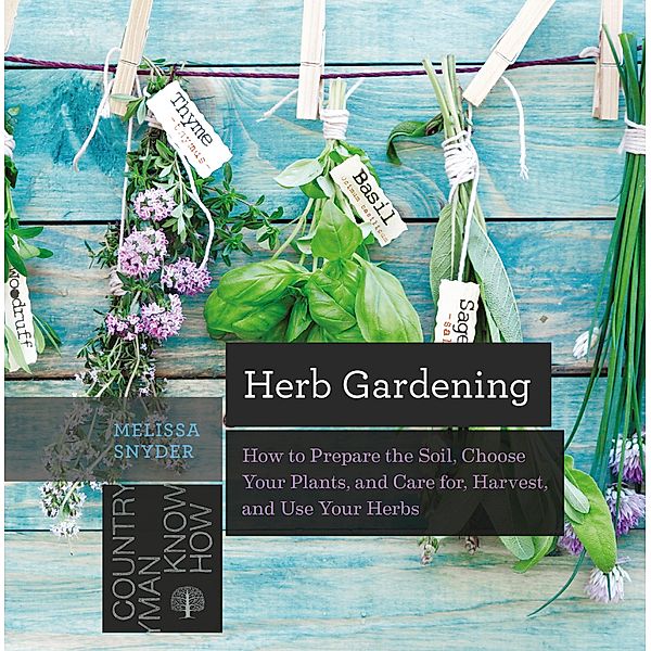 Herb Gardening: How to Prepare the Soil, Choose Your Plants, and Care For, Harvest, and Use Your Herbs, Melissa Melton Snyder