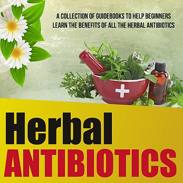 Herbal Antibiotics: A Collection Of Guidebooks To Help Beginners Learn The Benefits Of All The Herbal Antibiotics / Old Natural Ways, Old Natural Ways