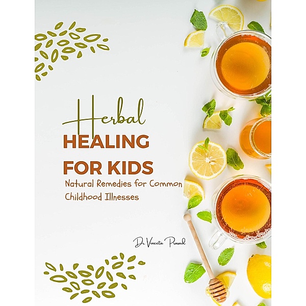 Herbal Healing for Kids: Natural Remedies for Common Childhood Illnesses, Vineeta Prasad