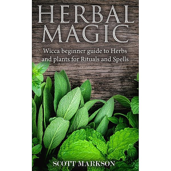 Herbal Magic Wicca Beginner guide to Herbs and plants for Rituals and Spells, Scott Markson