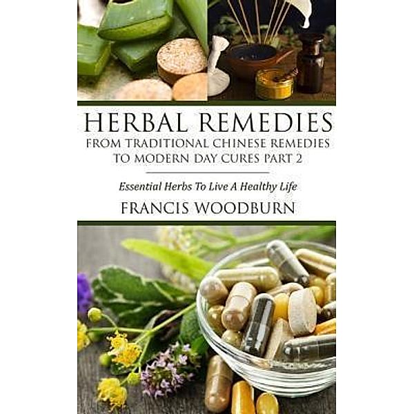 Herbal Remedies: From Traditional Chinese Remedies to Modern Day Cures Part 2 / La Belle Au Bois Dormant Publishing, Francis Woodburn
