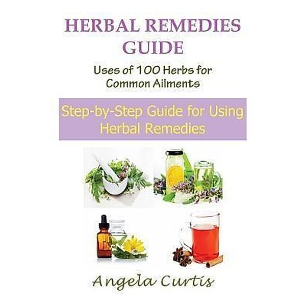 Herbal Remedies Guide: Uses of 100 Herbs for Common Ailments / Mojo Enterprises, Angela Curtis
