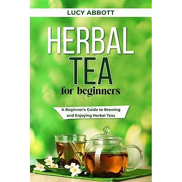 HERBAL  TEA FOR  BEGINNERS, Lucy Abbott