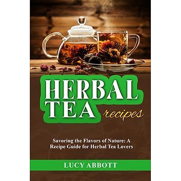 HERBAL  TEA  RECIPES: Savoring the Flavors of Nature, Lucy Abbott