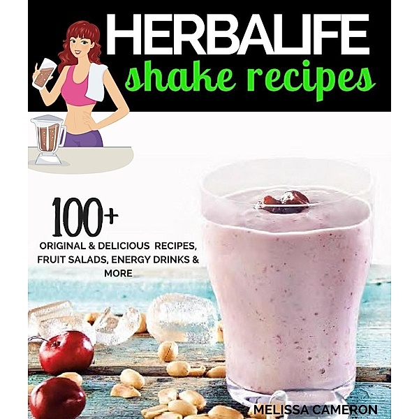 Herbalife Shake Recipes: 100+ Original & Delicious Recipes, Fruit Salads, Energy Drinks and More..., Melissa Cameron