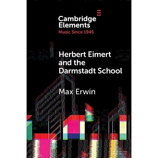 Herbert Eimert and the Darmstadt School / Elements in Music since 1945, Max Erwin