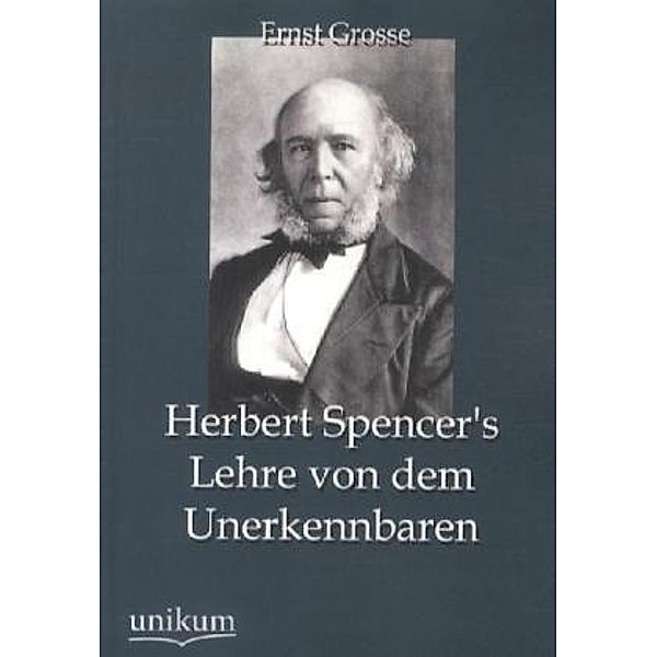 Herbert Spencer's Lehre von dem Unerkennbaren, Ernst Grosse