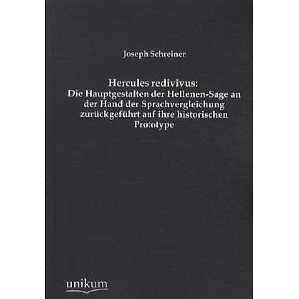 Hercules redivivus: Die Hauptgestalten der Hellenen-Sage an der Hand der Sprachvergleichung zurückgeführt auf ihre historischen Prototype, Joseph Schreiner