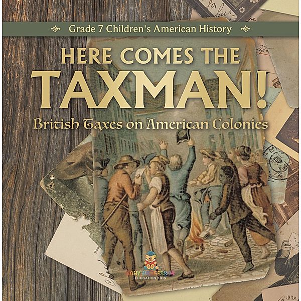 Here Comes the Taxman! | British Taxes on American Colonies | Grade 7 Children's American History / Universal Politics, Universal Politics