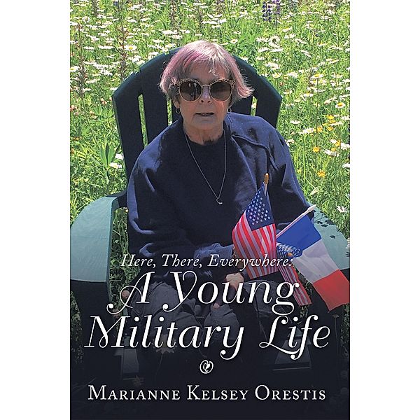 Here, There, Everywhere: a Young Military Life, Marianne Kelsey Orestis
