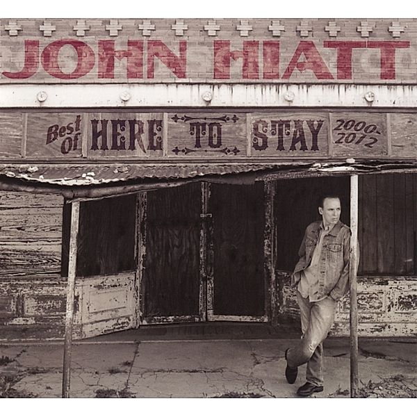 Here To Stay-Best Of 2000-2012, John Hiatt