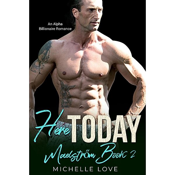 Here, Today: An Alpha Billionaire Romance (Maelstrom, #2) / Maelstrom, Michelle Love