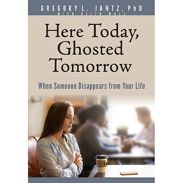 Here Today, Ghosted Tomorrow, Gregory L. Jantz Ph. D.