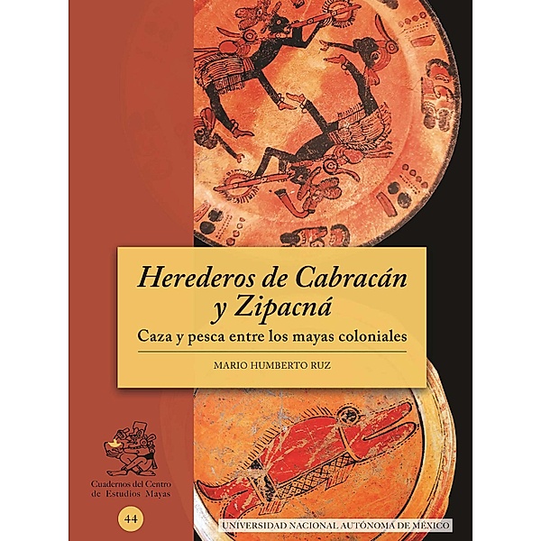 Herederos de Cabracán y Zipacná. Caza y pesca entre los mayas coloniales, Mario Humberto Ruz