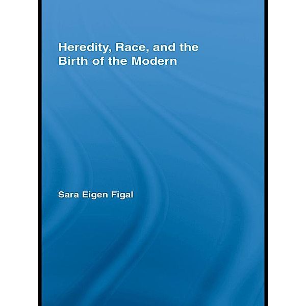 Heredity, Race, and the Birth of the Modern, Sara Eigen Figal