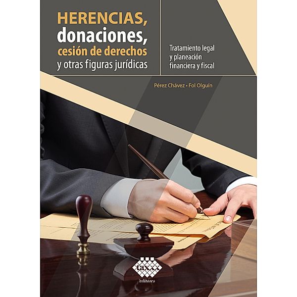 Herencias, donaciones, cesión de derechos y otras figuras jurídicas. Tratamiento legal y planeación financiera y fiscal 2019, José Pérez Chávez, Raymundo Fol Olguín