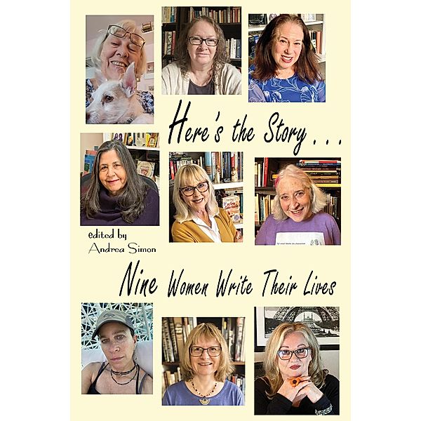 Here's the Story . . . Nine Women Write Their Lives, Andrea Simon, Amy Baruch, Stephanie Cowell, Linda Aronovsky Cox, Karen Finch, Jane Mylum Gardner, Rhonda Hunt-Del Bene, Katherine Kirkpatrick, Kathleen M. Rodgers