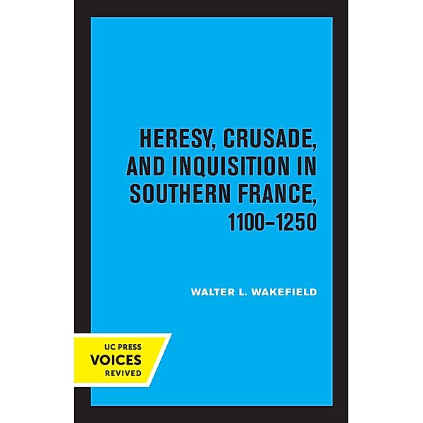 Heresy, Crusade, and Inquisition in Southern France, 1100 - 1250, Walter L. Wakefield